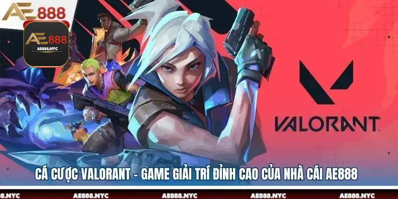 Cá Cược Valorant - Game Giải Trí Đỉnh Cao Của Nhà Cái AE888