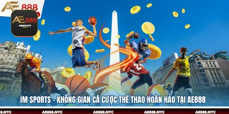IM SPORTS - Không Gian Cá Cược Thể Thao Hoàn Hảo Tại AE888