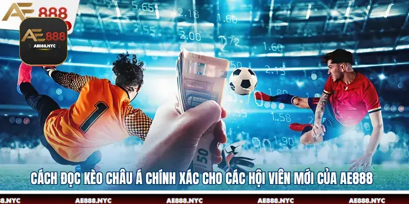 Cách Đọc Kèo Châu Á Chính Xác Cho Các Hội Viên Mới Của AE888