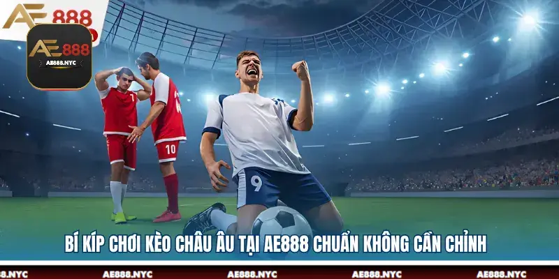 Bí Kíp Chơi Kèo Châu Âu Tại AE888 Chuẩn Không Cần Chỉnh