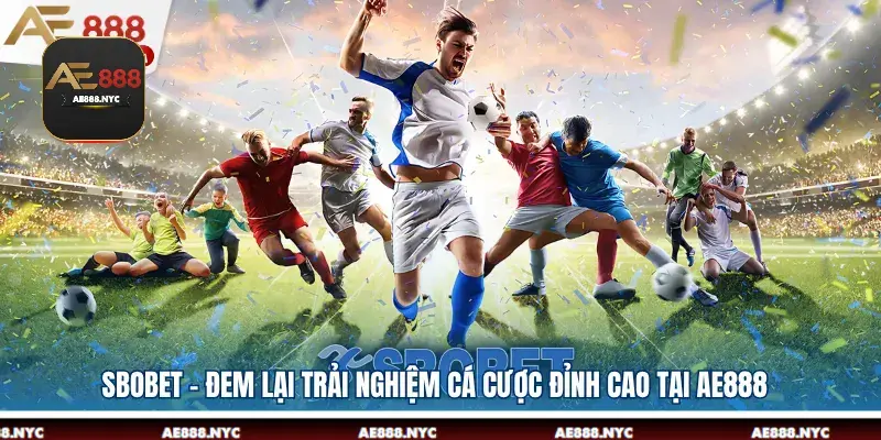 SBOBET - Đem Lại Trải Nghiệm Cá Cược Đỉnh Cao Tại AE888