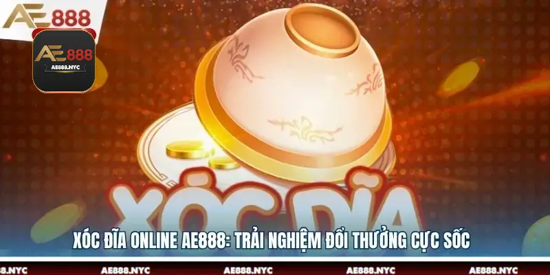 Xóc Đĩa Online AE888: Trải Nghiệm Đổi Thưởng Cực Sốc